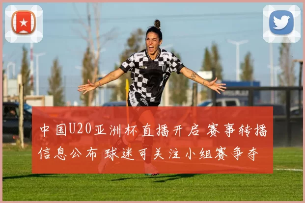 中国U20亚洲杯直播开启 赛事转播信息公布 球迷可关注小组赛争夺