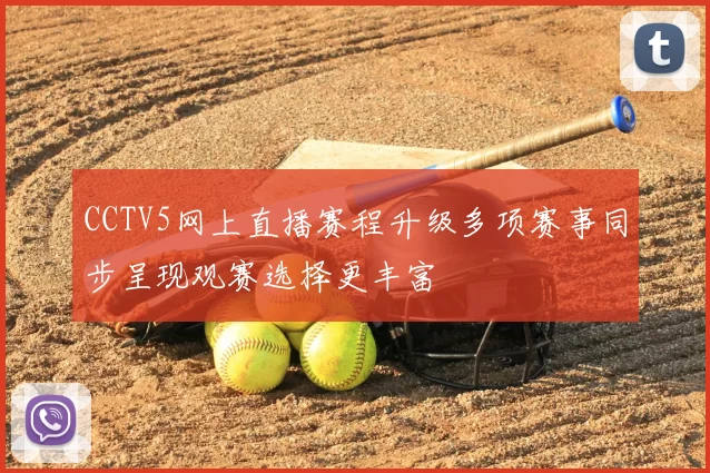 CCTV5网上直播赛程升级多项赛事同步呈现观赛选择更丰富