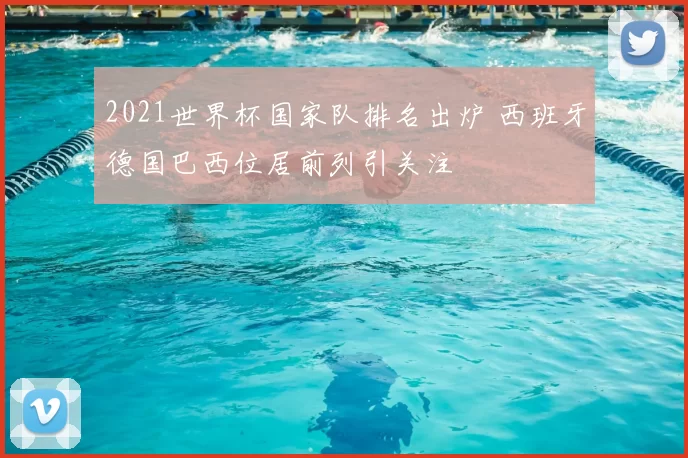 2021世界杯国家队排名出炉 西班牙德国巴西位居前列引关注