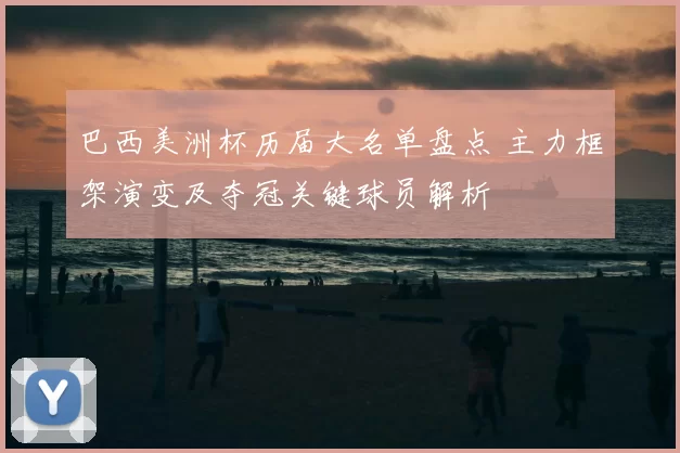 巴西美洲杯历届大名单盘点 主力框架演变及夺冠关键球员解析