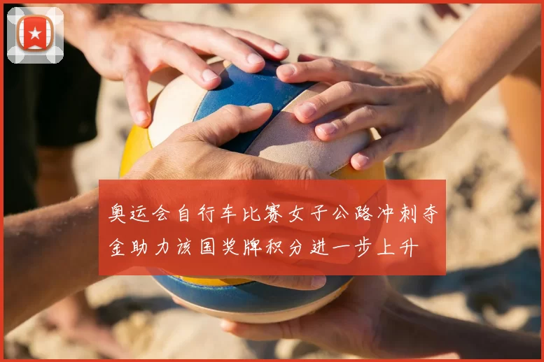 奥运会自行车比赛女子公路冲刺夺金助力该国奖牌积分进一步上升