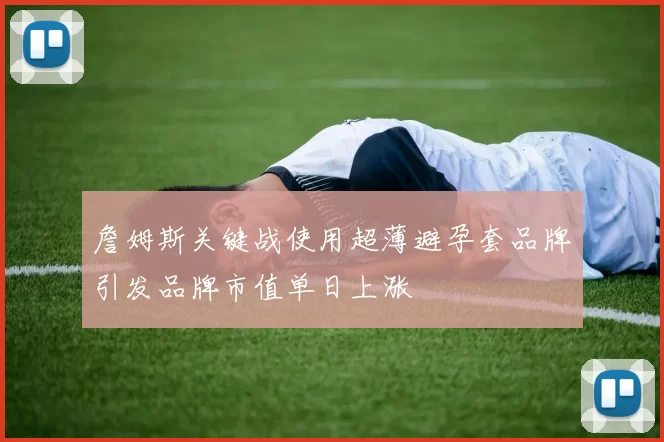 詹姆斯关键战使用超薄避孕套品牌引发品牌市值单日上涨
