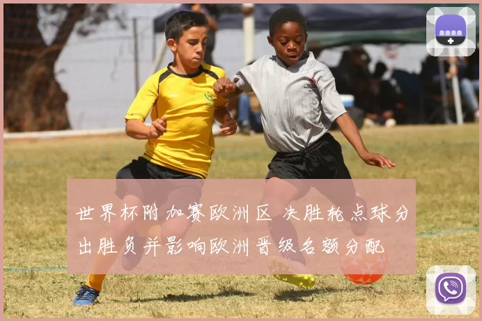 世界杯附加赛欧洲区 决胜轮点球分出胜负并影响欧洲晋级名额分配