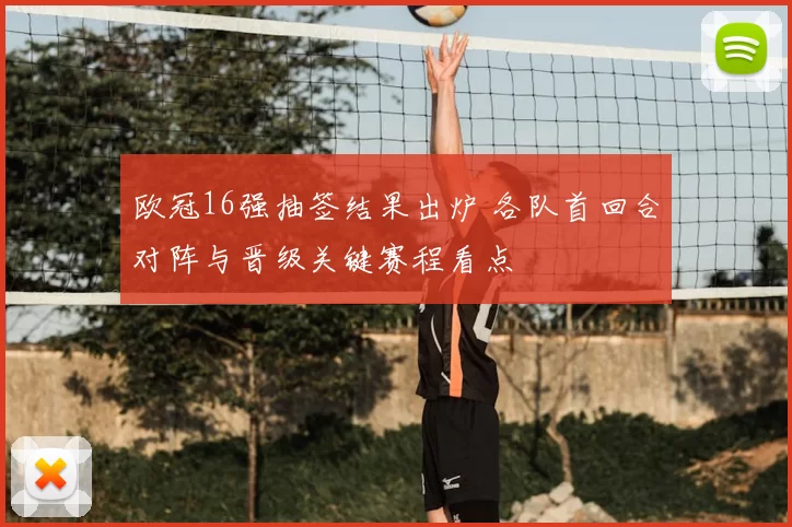 欧冠16强抽签结果出炉 各队首回合对阵与晋级关键赛程看点