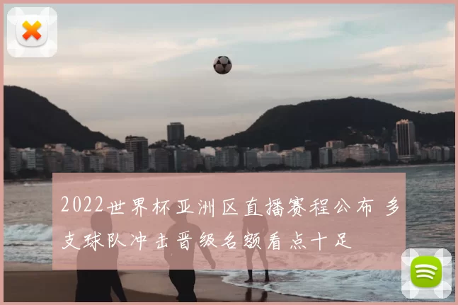 2022世界杯亚洲区直播赛程公布 多支球队冲击晋级名额看点十足