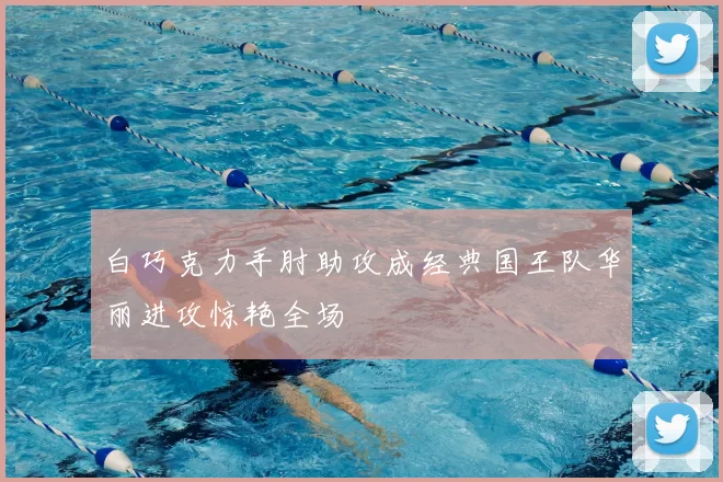 白巧克力手肘助攻成经典国王队华丽进攻惊艳全场