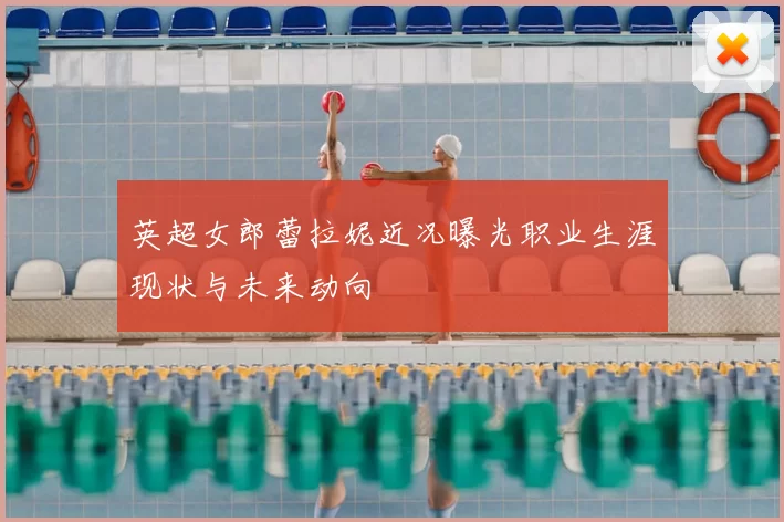 英超女郎蕾拉妮近况曝光职业生涯现状与未来动向