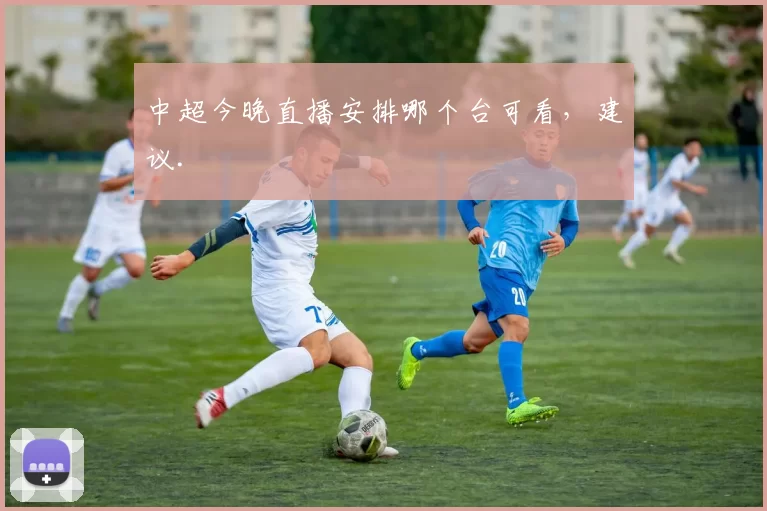 中超今晚直播安排哪个台可看,建议.