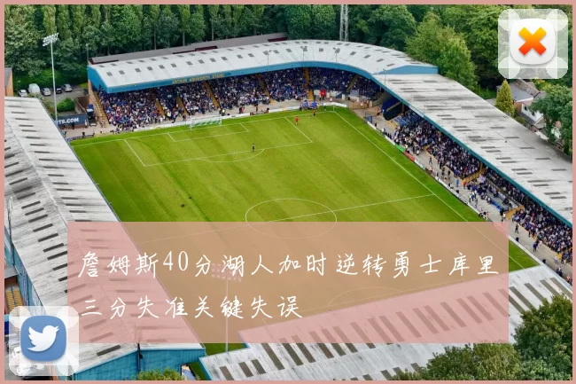 詹姆斯40分湖人加时逆转勇士库里三分失准关键失误