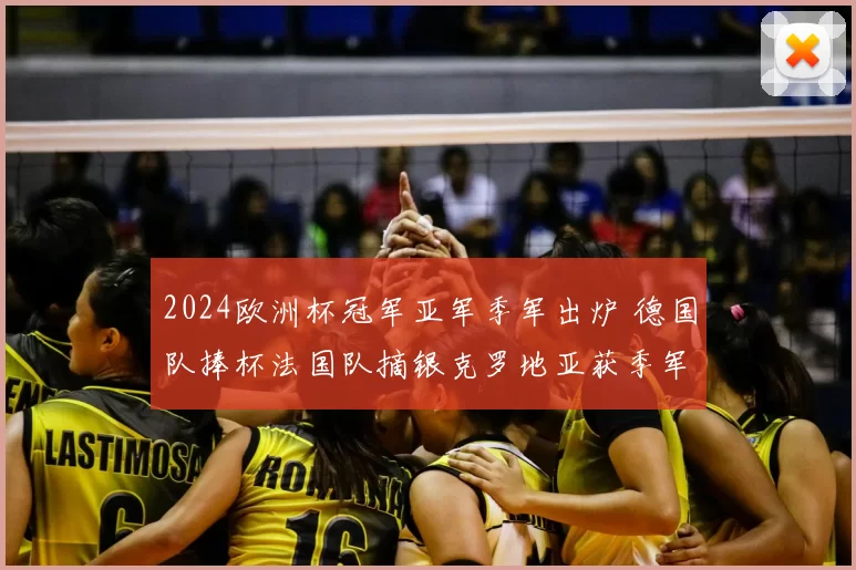 2024欧洲杯冠军亚军季军出炉 德国队捧杯法国队摘银克罗地亚获季军