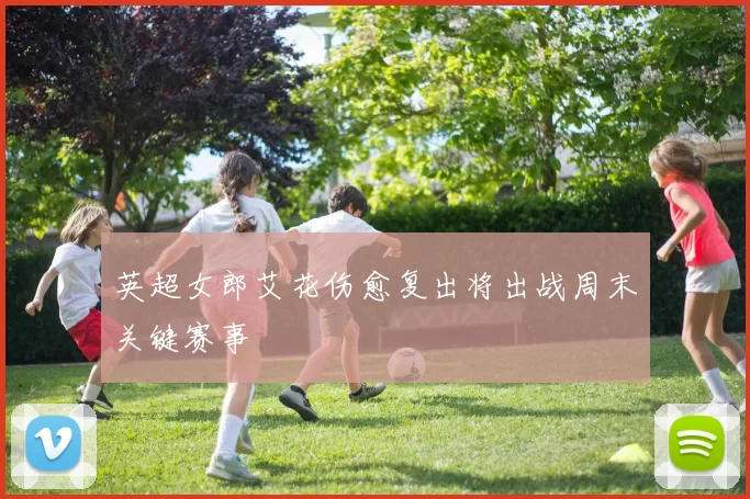 英超女郎艾花伤愈复出将出战周末关键赛事