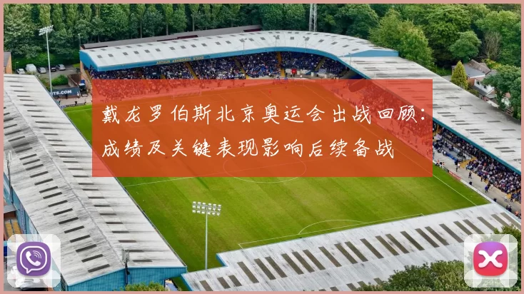 戴龙罗伯斯北京奥运会出战回顾：成绩及关键表现影响后续备战