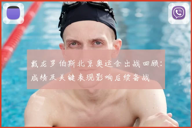 戴龙罗伯斯北京奥运会出战回顾：成绩及关键表现影响后续备战