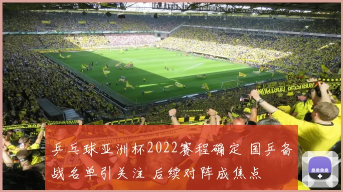 乒乓球亚洲杯2022赛程确定 国乒备战名单引关注 后续对阵成焦点