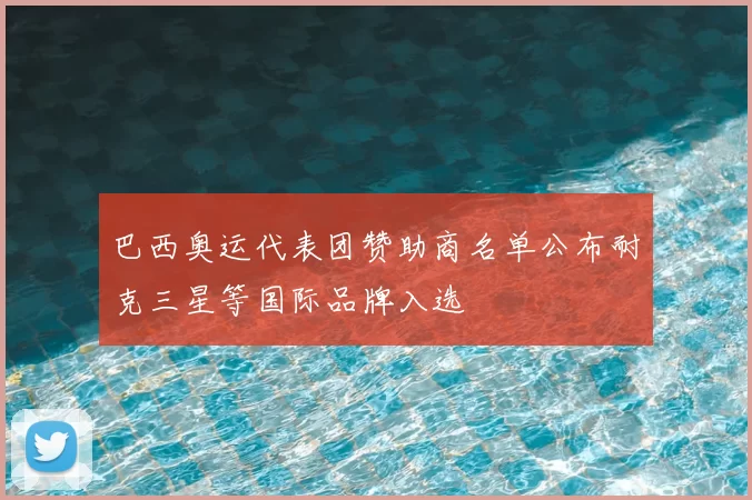 巴西奥运代表团赞助商名单公布耐克三星等国际品牌入选