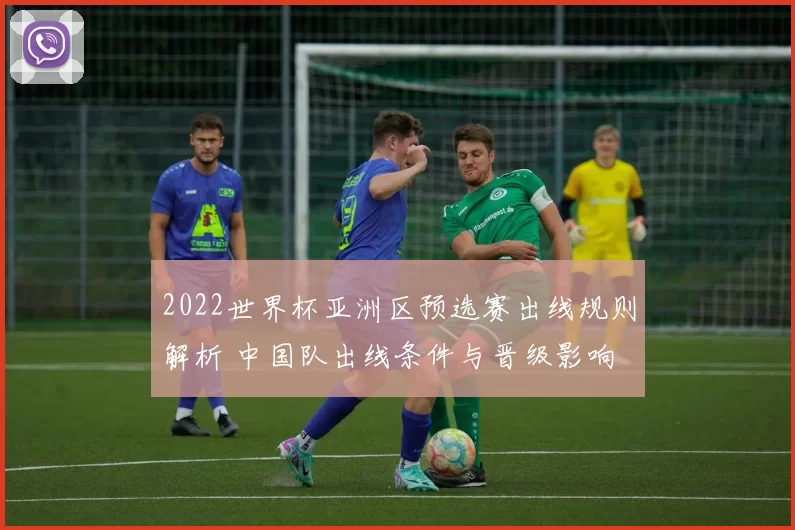 2022世界杯亚洲区预选赛出线规则解析 中国队出线条件与晋级影响