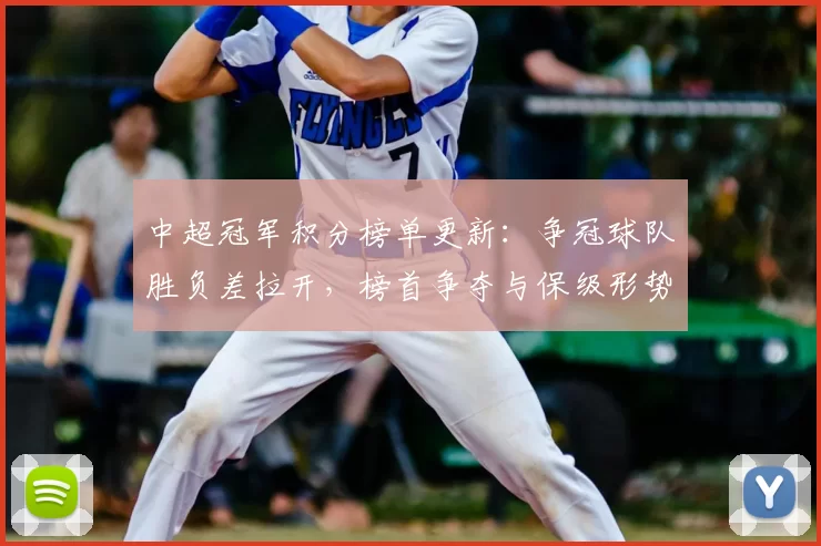 中超冠军积分榜单更新:争冠球队胜负差拉开,榜首争夺与保级形势一并生变