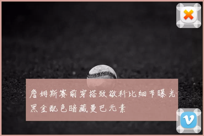 詹姆斯赛前穿搭致敬科比细节曝光黑金配色暗藏曼巴元素