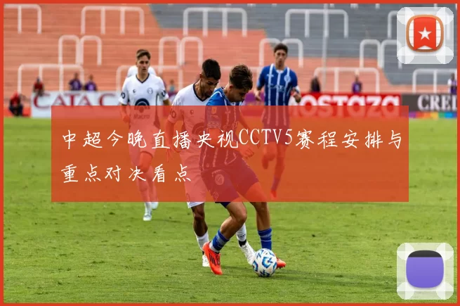 中超今晚直播央视CCTV5赛程安排与重点对决看点