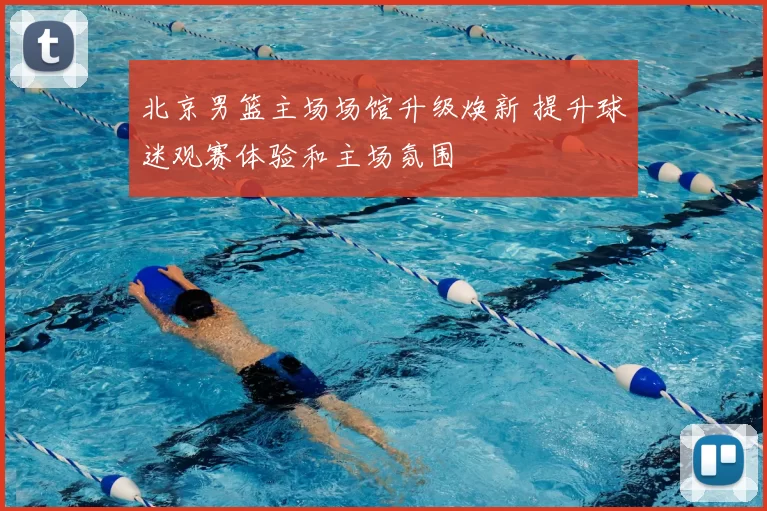 北京男篮主场场馆升级焕新 提升球迷观赛体验和主场氛围