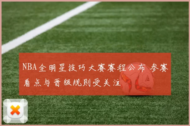 NBA全明星技巧大赛赛程公布 参赛看点与晋级规则受关注