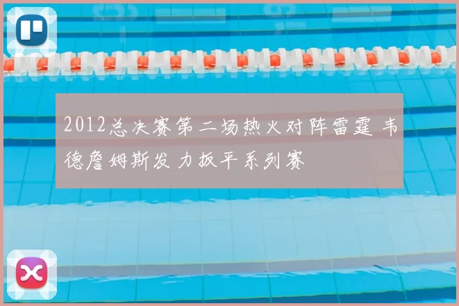 2012总决赛第二场热火对阵雷霆 韦德詹姆斯发力扳平系列赛