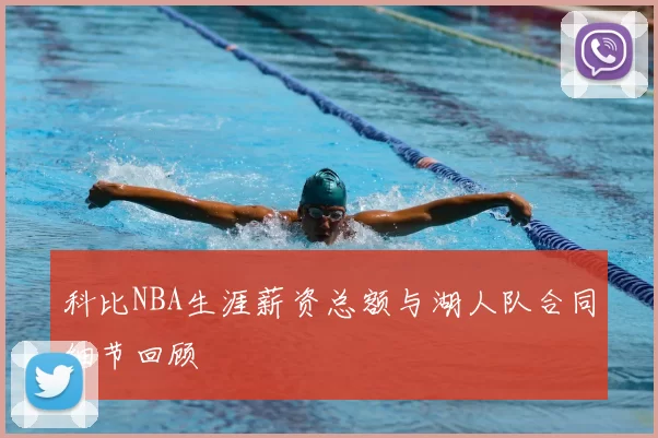 科比NBA生涯薪资总额与湖人队合同细节回顾