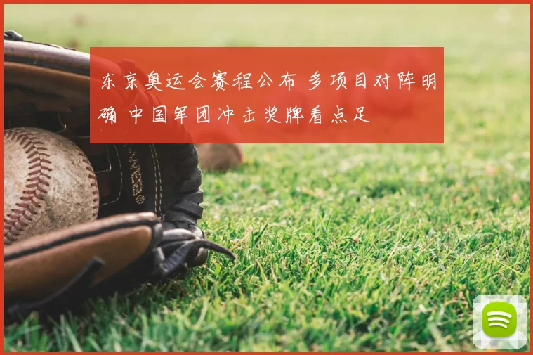 东京奥运会赛程公布 多项目对阵明确 中国军团冲击奖牌看点足