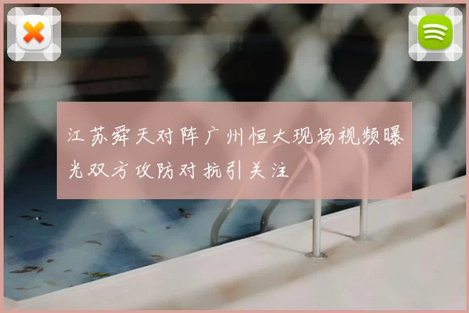 江苏舜天对阵广州恒大现场视频曝光双方攻防对抗引关注