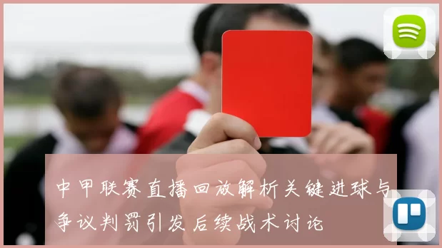 中甲联赛直播回放解析关键进球与争议判罚引发后续战术讨论