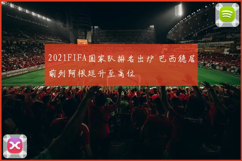 2021FIFA国家队排名出炉 巴西稳居前列阿根廷升至高位